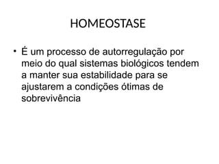 HOMEOSTASE
• É um processo de autorregulação por
meio do qual sistemas biológicos tendem
a manter sua estabilidade para se
ajustarem a condições ótimas de
sobrevivência
 