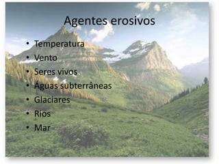 Agentes erosivos
• Temperatura
• Vento
• Seres vivos
• Águas subterrâneas
• Glaciares
• Rios
• Mar
 