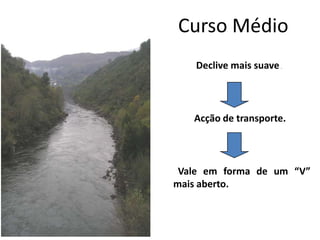 Curso Médio
Declive mais suave.
Acção de transporte.
Vale em forma de um “V”
mais aberto.
 