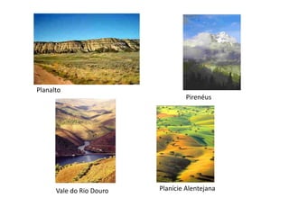 Planalto
Pirenéus
Vale do Rio Douro Planície Alentejana
 
