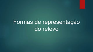 Formas de representação
do relevo
 