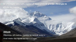 Altitude
Diferença, em metros, medida na vertical, entre o
nível médio das águas do mar e o lugar.
 