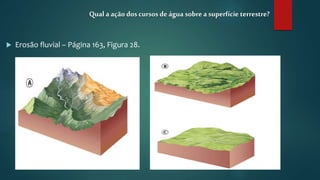  Erosão fluvial – Página 163, Figura 28.
Qual a ação doscursos deágua sobrea superfície terrestre?
 