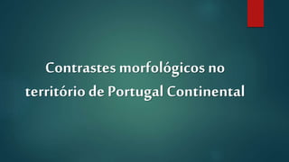 Contrastes morfológicos no
território de Portugal Continental
 