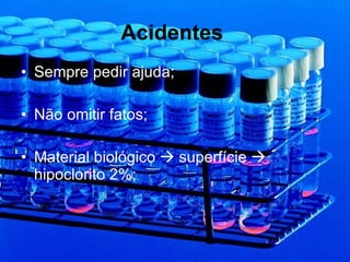 Acidentes   Sempre pedir ajuda; Não omitir fatos; Material biológico    superfície    hipoclorito 2%; 