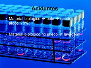 Acidentes  Material biológico    pele    sabão e álcool 70%; Material biológico no jaleco    lavagem; 