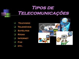 Tipos de  Telecomunicações Televisão Telemóveis Satélites Rádio Internet Fax etc. 