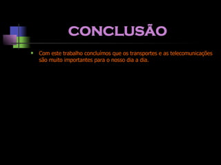 CONCLUSÃO Com este trabalho concluímos que os transportes e as telecomunicações são muito importantes para o nosso dia a dia. 