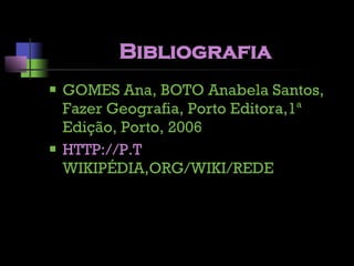 Bibliografia GOMES Ana, BOTO Anabela Santos, Fazer Geografia, Porto Editora,1ª Edição, Porto, 2006  HTTP://P.T  WIKIPÉDIA,ORG/WIKI/REDE 