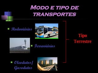 Modo e tipo de transportes Tipo Terrestre Rodoviários Ferroviários Oleodutos/ Gasodutos 
