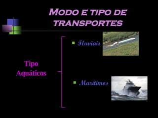 Modo e tipo de transportes Tipo Aquáticos Fluviais Marítimos 