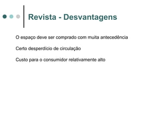 Revista - Desvantagens
O espaço deve ser comprado com muita antecedência
Certo desperdício de circulação
Custo para o consumidor relativamente alto

 