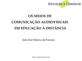 OS MEIOS DE  COMUNICAÇÃO AUDIOVISUAIS  EM EDUCAÇÃO À DISTÂNCIA João José Saraiva da Fonseca 