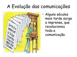 A Evolução das comunicações
• Alguns séculos
mais tarde surge
a imprensa, que
revolucionou
toda a
comunicação.
 