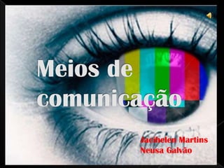 Meios de comunicação Jacihelen Martins Neusa Galvão 