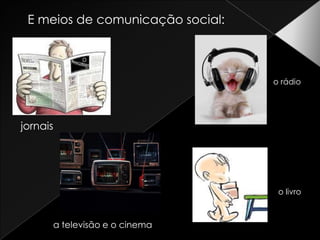 E meios de comunicação social:o rádiojornaiso livroa televisão e o cinema