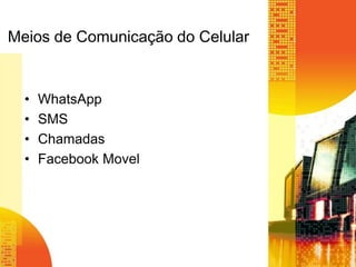 Meios de Comunicação do Celular

•
•
•
•

WhatsApp
SMS
Chamadas
Facebook Movel

 