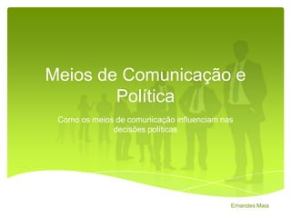 Meios de Comunicação e
Política
Como os meios de comunicação influenciam nas
decisões políticas

Ernandes Maia

 