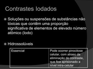 Contrastes IodadosSoluções ou suspensões de substâncias não tóxicas que contêm uma proporção significativa de elementos de elevado número atômico (Iodo)Hidrossolúveis