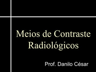 Meios de Contraste
Radiológicos
Prof. Danilo César
 