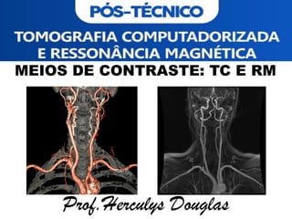 MEIOS DE CONTRASTE: TC E RM
Prof.Herculys Douglas
 