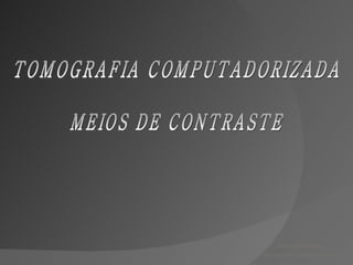 TOMOGRAFIA COMPUTADORIZADA MEIOS DE CONTRASTE Alex Eduardo Ribeiro Tecnólogo em Radiologia Médica 