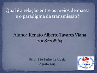 Polo: São Pedro da Aldeia
Agosto 2013
Qual é a relação entre os meios de massa
e o paradigma da transmissão?
 
