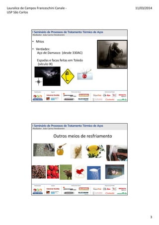 Lauralice de Campos Franceschini Canale -
USP São Carlos
11/03/2014
3
• Mitos
• Verdades:
Aço de Damasco (desde 330AC)
Espadas e facas feitas em Toledo
(século IX)
Outros meios de resfriamento
 