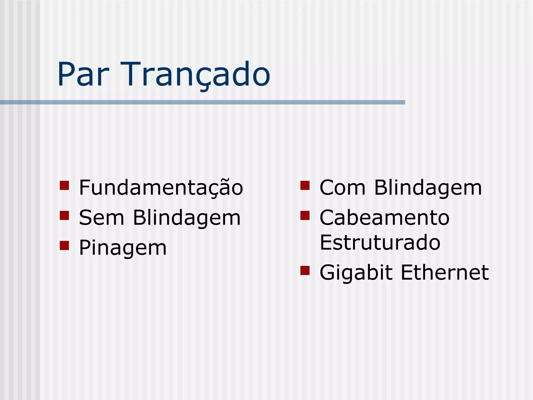 Par Trançado


   Fundamentação      Com Blindagem
   Sem Blindagem      Cabeamento
   Pinagem             Estruturado
                       Gigabit Ethernet
 
