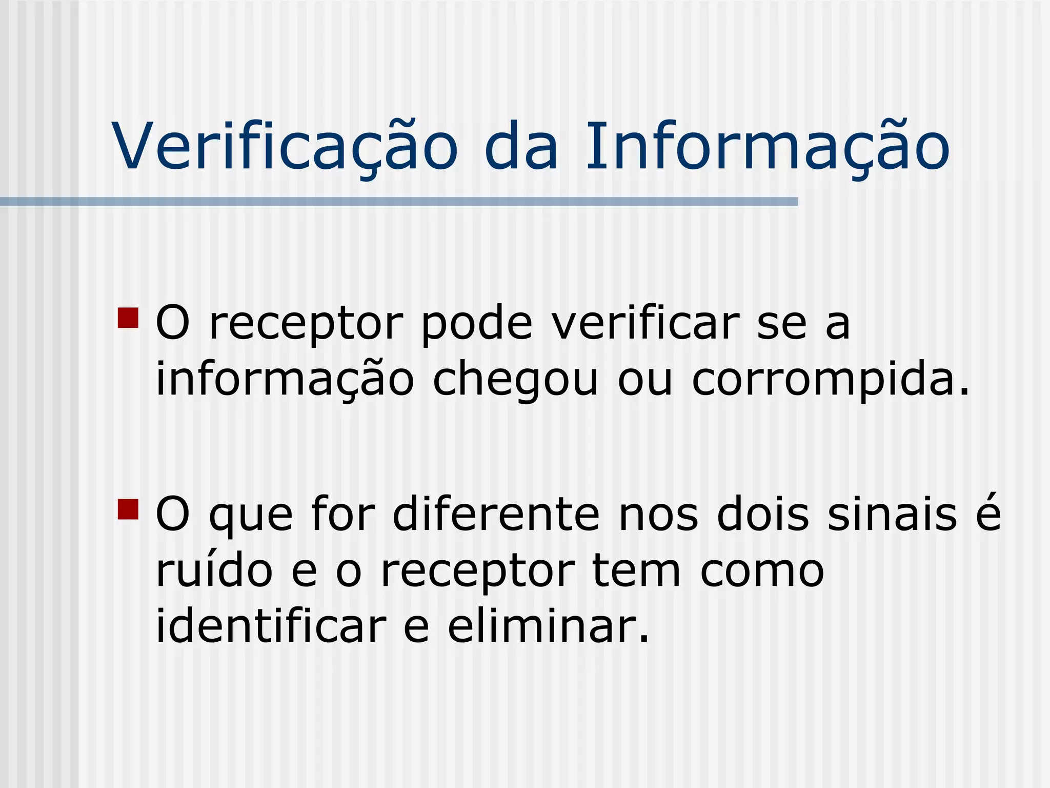 Verificação da Informação

   O receptor pode verificar se a
    informação chegou ou corrompida.

   O que for diferente nos dois sinais é
    ruído e o receptor tem como
    identificar e eliminar.
 