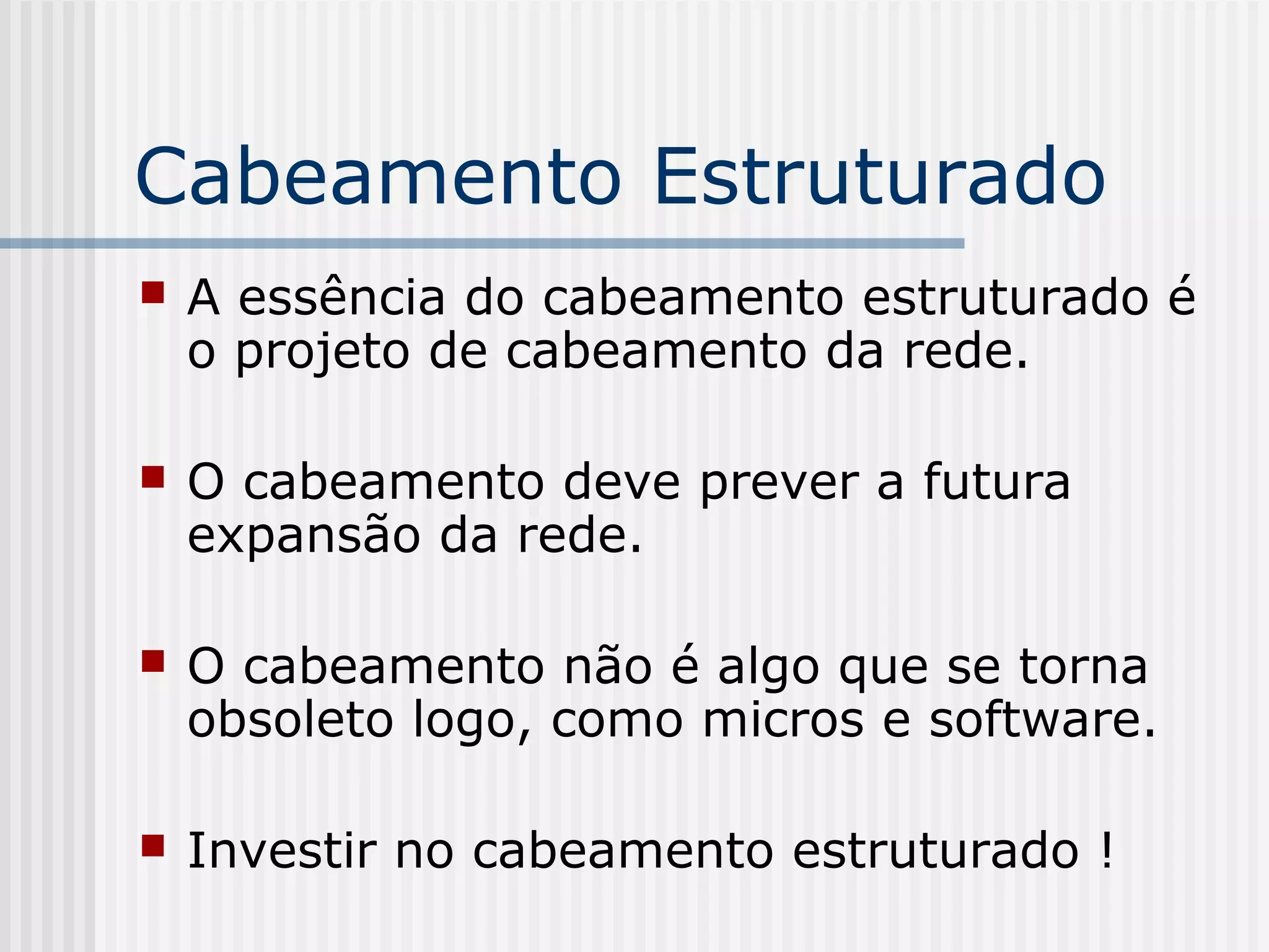Cabeamento Estruturado
   A essência do cabeamento estruturado é
    o projeto de cabeamento da rede.

   O cabeamento deve prever a futura
    expansão da rede.

   O cabeamento não é algo que se torna
    obsoleto logo, como micros e software.

   Investir no cabeamento estruturado !
 