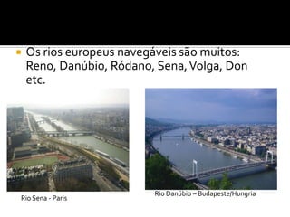 Os rios europeus navegáveis são muitos: Reno, Danúbio, Ródano, Sena, Volga, Don etc.Rio Danúbio – Budapeste/HungriaRio Sena - Paris