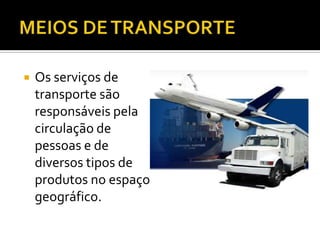 MEIOS DE TRANSPORTEOs serviços de transporte são responsáveis pela circulação de pessoas e de diversos tipos de produtos no espaço geográfico.