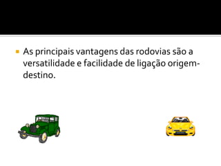 As principais vantagens das rodovias são a versatilidade e facilidade de ligação origem-destino.