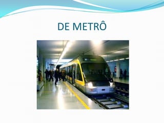 DE METRÔ
 