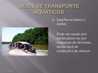  Lancha ou barco a
motor
Pode ser usado por
particulares ou por
empresas de diversão,
sendo facil de
conduzir e de atracar.
05-04-2014
 
