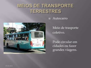  Autocarro
Meio de trasporte
coletivo.
Pode circular em
cidades ou fazer
grandes viagens.
05-04-2014
 