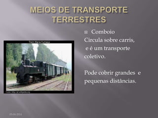 Comboio
Circula sobre carris,
e é um transporte
coletivo.
Pode cobrir grandes e
pequenas distâncias.
05-04-2014
 