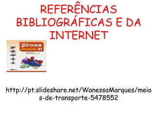 REFERÊNCIAS
BIBLIOGRÁFICAS E DA
INTERNET
http://pt.slideshare.net/WanessaMarques/meio
s-de-transporte-5478552
 