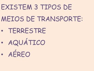 EXISTEM 3 TIPOS DE
MEIOS DE TRANSPORTE:
• TERRESTRE
• AQUÁTICO
• AÉREO
 