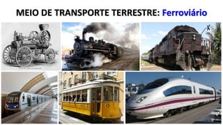 MEIO DE TRANSPORTE TERRESTRE: Ferroviário
 