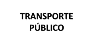 TRANSPORTE
PÚBLICO
 