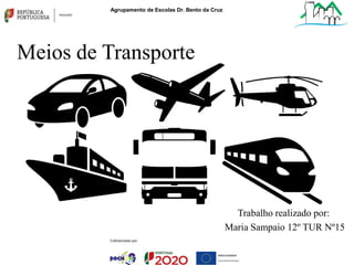Meios de Transporte
Trabalho realizado por:
Maria Sampaio 12º TUR Nº15
Agrupamento de Escolas Dr. Bento da Cruz
 