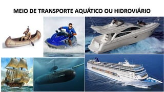 MEIO DE TRANSPORTE AQUÁTICO OU HIDROVIÁRIO 
 