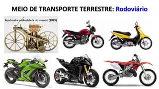 A primeira motocicleta do mundo (1885)
MEIO DE TRANSPORTE TERRESTRE: Rodoviário
 