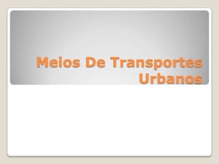 Meios De Transportes
Urbanos
 