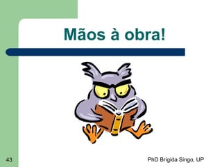 PhD Brígida Singo, UP43
Mãos à obra!
 