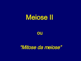 Meiose II  ou  “ Mitose da meiose” 