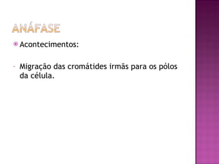 Acontecimentos: Migração das cromátides irmãs para os pólos da célula. 