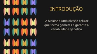 INTRODUÇÃO
A Meiose é uma divisão celular
que forma gametas e garante a
variabilidade genética
 